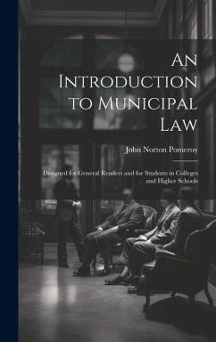 An Introduction to Municipal Law: Designed for General Readers and for Students in Colleges and Higher Schools - Pomeroy, John Norton