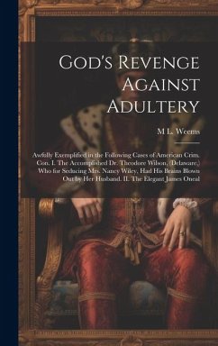 God's Revenge Against Adultery: Awfully Exemplified in the Following Cases of American Crim. con. I. The Accomplished Dr. Theodore Wilson, (Delaware, - Weems, M. L.