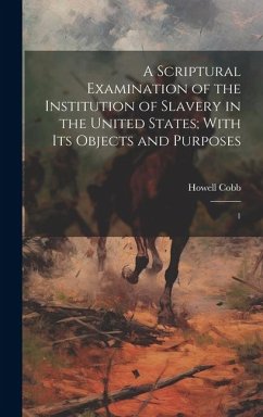 A Scriptural Examination of the Institution of Slavery in the United States; With its Objects and Purposes: 1 - Cobb, Howell