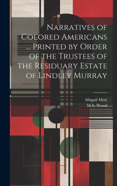Narratives of Colored Americans ... Printed by Order of the Trustees of the Residuary Estate of Lindley Murray - Mott, Abigail; Wood, M. S.