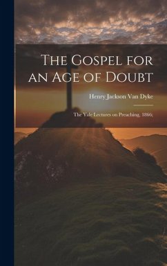 The Gospel for an age of Doubt; the Yale Lectures on Preaching, 1866; - Dyke, Henry Jackson Van