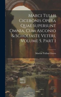 Marci Tullii Ciceronis Opera Quae Supersunt Omnia, Cum Asconio & Scholiaste Veteri, Volume 5, part 1 - Cicero, Marcus Tullius
