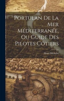 Portulan De La Mer Méditerranée, Ou Guide Des Pilotes Côtiers - Michelot, Henri