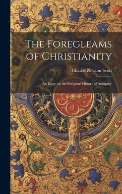 The Foregleams of Christianity: An Essay on the Religious History of Antiquity - Scott, Charles Newton