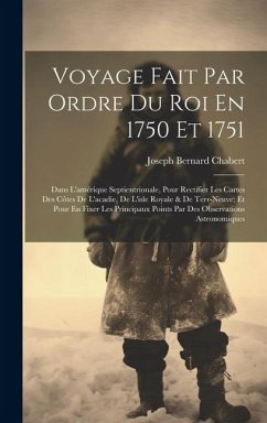 Voyage Fait Par Ordre Du Roi En 1750 Et 1751: Dans L'amérique Septientrionale, Pour Rectifier Les Cartes Des Côtes De L'acadie, De L'isle Royale & De - Chabert, Joseph Bernard