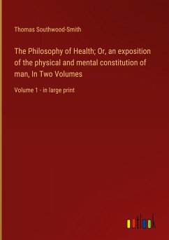 The Philosophy of Health; Or, an exposition of the physical and mental constitution of man, In Two Volumes