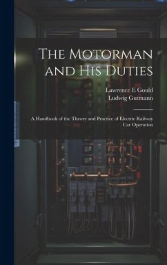 The Motorman and his Duties: A Handbook of the Theory and Practice of Electric Railway car Operation - Gutmann, Ludwig; Gould, Lawrence E.