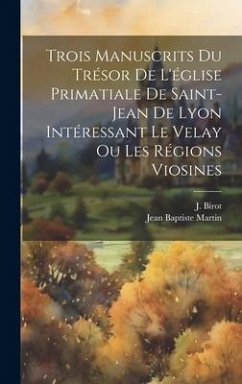 Trois manuscrits du trésor de l'église primatiale de Saint-Jean de Lyon intéressant le Velay ou les régions viosines - Birot, J.; Martin, Jean Baptiste