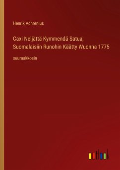 Caxi Neljättä Kymmendä Satua; Suomalaisiin Runohin Käätty Wuonna 1775 - Achrenius, Henrik