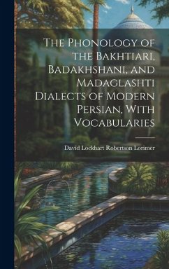 The Phonology of the Bakhtiari, Badakhshani, and Madaglashti Dialects of Modern Persian, With Vocabularies - Lorimer, David Lockhart Robertson