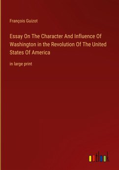 Essay On The Character And Influence Of Washington in the Revolution Of The United States Of America