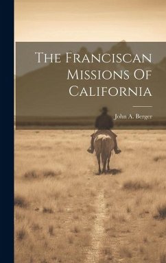 The Franciscan Missions Of California - Berger, John A.