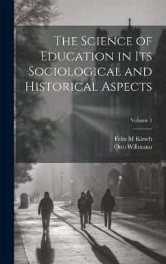 The Science of Education in its Sociological and Historical Aspects; Volume 1 - Willmann, Otto; Kirsch, Felix M.