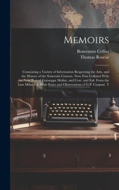 Memoirs; Containing a Variety of Information Respecting the Arts, and the History of the Sixteenth Century. Now First Collated With the new Text of Gu - Roscoe, Thomas; Cellini, Benvenuto