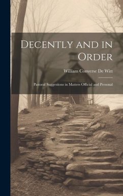 Decently and in Order: Pastoral Suggestions in Matters Official and Personal - De Witt, William Converse