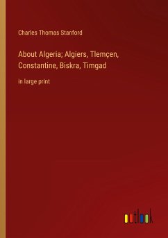 About Algeria; Algiers, Tlemçen, Constantine, Biskra, Timgad - Stanford, Charles Thomas