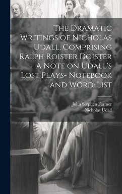 The Dramatic Writings of Nicholas Udall, Comprising Ralph Roister Doister - A Note on Udall's Lost Plays- Notebook and Word-list - Farmer, John Stephen; Udall, Nicholas