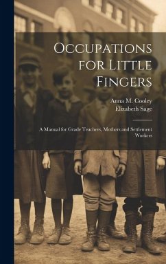 Occupations for Little Fingers; a Manual for Grade Teachers, Mothers and Settlement Workers - Sage, Elizabeth; Cooley, Anna M. B.