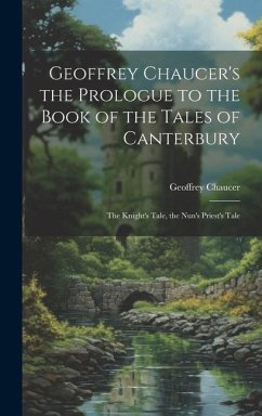 Geoffrey Chaucer's the Prologue to the Book of the Tales of Canterbury: The Knight's Tale, the Nun's Priest's Tale - Chaucer, Geoffrey