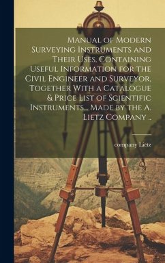 Manual of Modern Surveying Instruments and Their Uses, Containing Useful Information for the Civil Engineer and Surveyor, Together With a Catalogue &