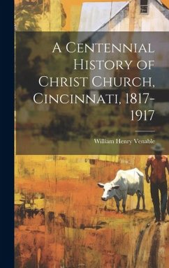 A Centennial History of Christ Church, Cincinnati, 1817-1917 - Venable, William Henry