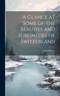 A Glance at Some of the Beauties and Sublimities of Switzerland - Murray, John