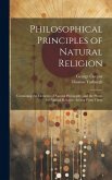 Philosophical Principles of Natural Religion: Containing the Elements of Natural Philosophy, and the Proofs for Natural Religion, Arising From Them