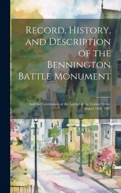 Record, History, and Description of the Bennington Battle Monument: And the Ceremonies at the Laying of the Corner Stone, August 16th, 1887 - Anonymous
