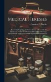 Medical Heresies: Historically Considered. a Series of Critical Essays On the Origin and Evolution of Sectarian Medicine, Embracing a Sp