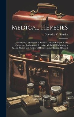 Medical Heresies: Historically Considered. a Series of Critical Essays On the Origin and Evolution of Sectarian Medicine, Embracing a Sp - Smythe, Gonzalvo C.