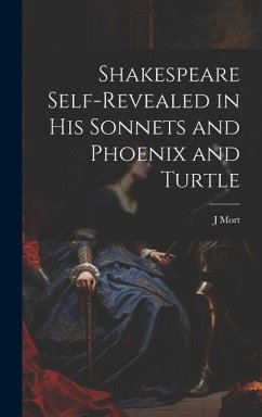 Shakespeare Self-Revealed in His Sonnets and Phoenix and Turtle - Mort, J.