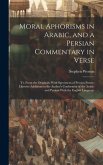 Moral Aphorisms in Arabic, and a Persian Commentary in Verse: Tr. From the Originals; With Specimens of Persian Poetry; Likewise Additions to the Auth