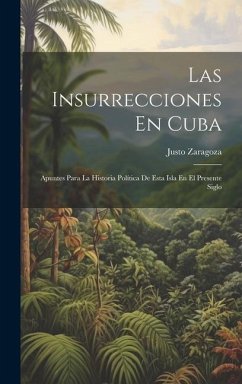 Las Insurrecciones En Cuba: Apuntes Para La Historia Política De Esta Isla En El Presente Siglo - Zaragoza, Justo