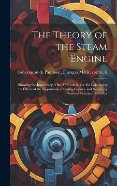 The Theory of the Steam Engine; Showing the Inaccuracy of the Methods in use for Calculating the Effects of the Proportions of Steam-engines, and Supp