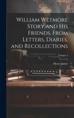William Wetmore Story and his Friends, From Letters, Diaries, and Recollections; Volume 2 - James, Henry