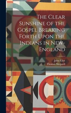 The Clear Sunshine of the Gospel Breaking Forth Upon the Indians in New-England - Eliot, John; Shepard, Thomas