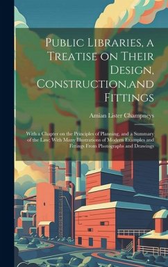 Public Libraries, a Treatise on Their Design, Construction, and Fittings; With a Chapter on the Principles of Planning, and a Summary of the law; With - Champneys, Amian Lister