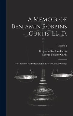 A Memoir of Benjamin Robbins Curtis, LL. D.: With Some of his Professional and Miscellaneous Writings; Volume 2 - Curtis, George Ticknor; Curtis, Benjamin Robbins