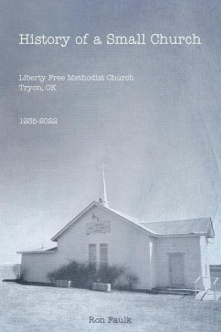 History of a Small Church: Liberty Free Methodist Church, Tryon, OK 1935-2022 - Faulk, Ron