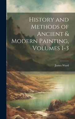 History and Methods of Ancient & Modern Painting, Volumes 1-3 - Ward, James