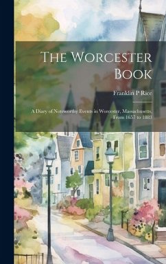 The Worcester Book: A Diary of Noteworthy Events in Worcester, Massachusetts, From 1657 to 1883 - Rice, Franklin P.