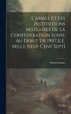 L'armee Et Les Institutions Militaires De La Confederation Suisse Au Debut De 1907 [I.E. Mille Neuf Cent Sept]