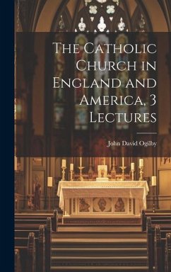 The Catholic Church in England and America, 3 Lectures - Ogilby, John David