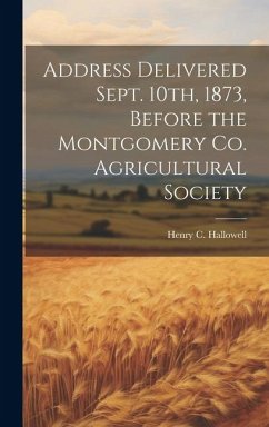 Address Delivered Sept. 10th, 1873, Before the Montgomery Co. Agricultural Society - Hallowell, Henry C.