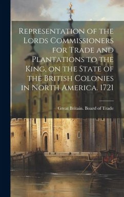 Representation of the Lords Commissioners for Trade and Plantations to the King, on the State of the British Colonies in North America. 1721