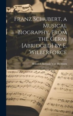 Franz Schubert, a Musical Biography, From the Germ. [Abridged] by E. Wilberforce - Hellborn, Heinrich Kreissle Von