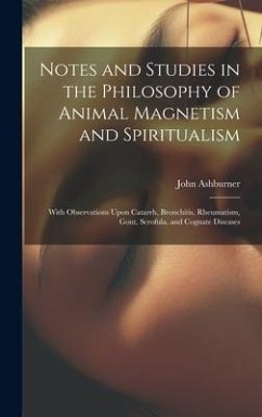 Notes and Studies in the Philosophy of Animal Magnetism and Spiritualism: With Observations Upon Catarrh, Bronchitis, Rheumatism, Gout, Scrofula, and - Ashburner, John