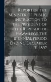 Report of the Minister of Public Instruction to the President of the Republic of Hawaii for the Biennial Period Ending December 31, 1897