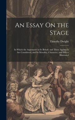 An Essay On the Stage: In Which the Arguments in Its Behalf, and Those Against It Are Considered, and Its Morality, Character, and Effects Il - Dwight, Timothy