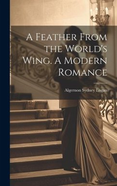 A Feather From the World's Wing. A Modern Romance - Logan, Algernon Sydney